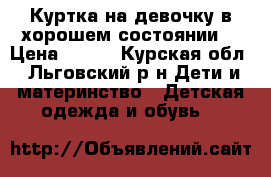 Куртка на девочку в хорошем состоянии  › Цена ­ 200 - Курская обл., Льговский р-н Дети и материнство » Детская одежда и обувь   